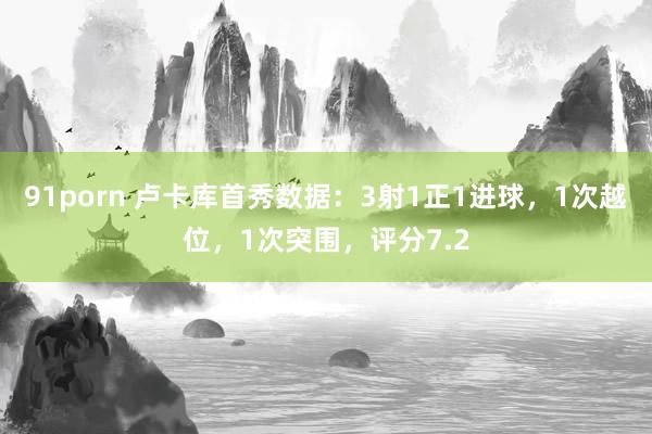 91porn 卢卡库首秀数据：3射1正1进球，1次越位，1次突围，评分7.2
