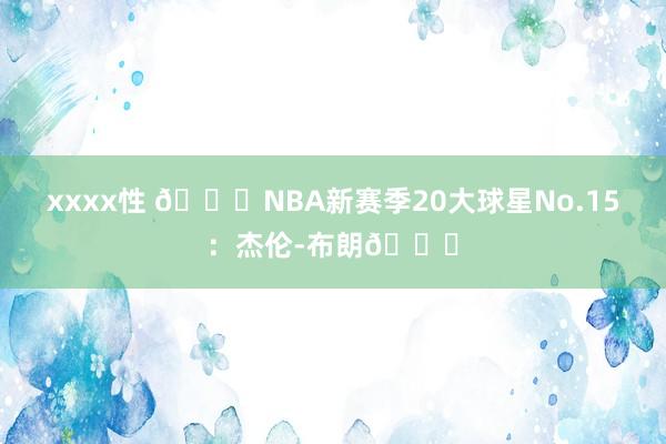 xxxx性 🌟NBA新赛季20大球星No.15：杰伦-布朗💚