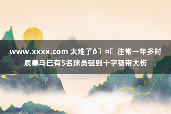 www.xxxx.com 太难了🤕往常一年多时辰皇马已有5名球员碰到十字韧带大伤