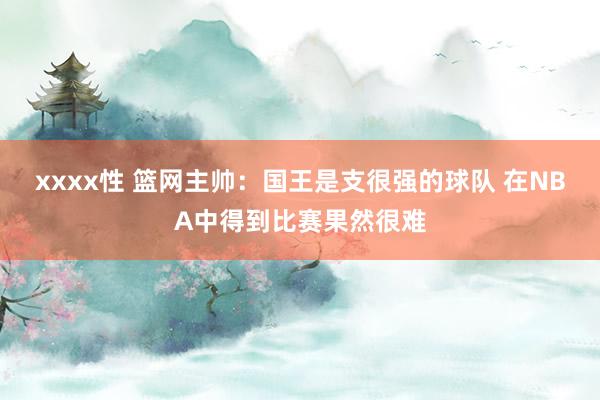 xxxx性 篮网主帅：国王是支很强的球队 在NBA中得到比赛果然很难