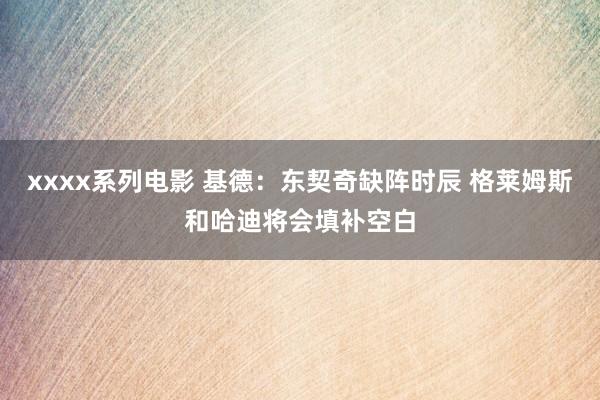 xxxx系列电影 基德：东契奇缺阵时辰 格莱姆斯和哈迪将会填补空白
