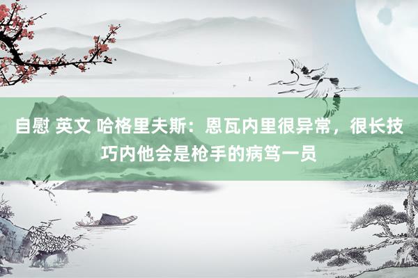 自慰 英文 哈格里夫斯：恩瓦内里很异常，很长技巧内他会是枪手的病笃一员