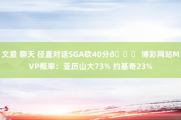 文爱 聊天 径直对话SGA砍40分👀 博彩网站MVP概率：亚历山大73% 约基奇23%
