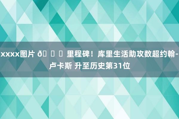 xxxx图片 👏里程碑！库里生活助攻数超约翰-卢卡斯 升至历史第31位