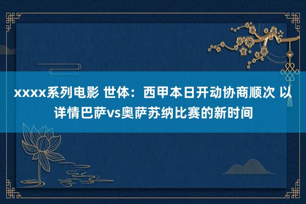 xxxx系列电影 世体：西甲本日开动协商顺次 以详情巴萨vs奥萨苏纳比赛的新时间
