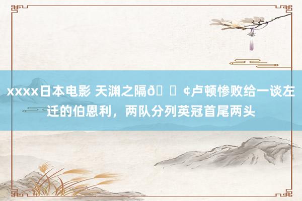 xxxx日本电影 天渊之隔😢卢顿惨败给一谈左迁的伯恩利，两队分列英冠首尾两头
