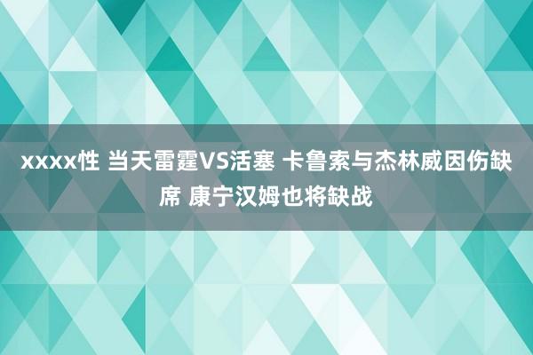 xxxx性 当天雷霆VS活塞 卡鲁索与杰林威因伤缺席 康宁汉姆也将缺战