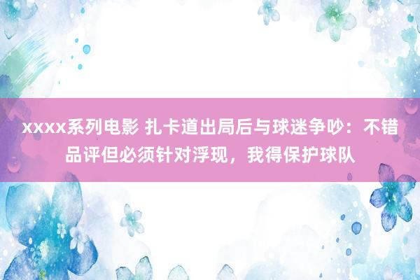 xxxx系列电影 扎卡道出局后与球迷争吵：不错品评但必须针对浮现，我得保护球队